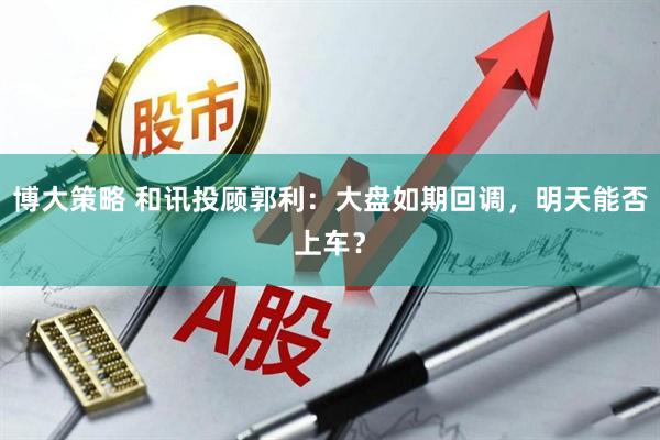 博大策略 和讯投顾郭利：大盘如期回调，明天能否上车？