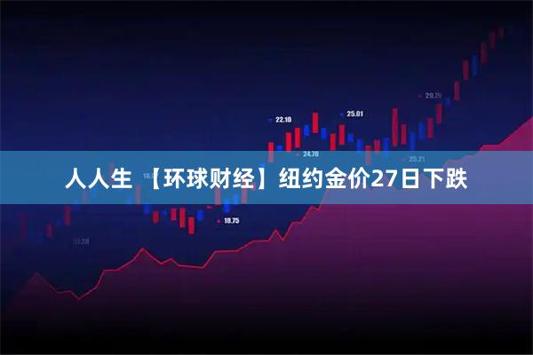 人人生 【环球财经】纽约金价27日下跌