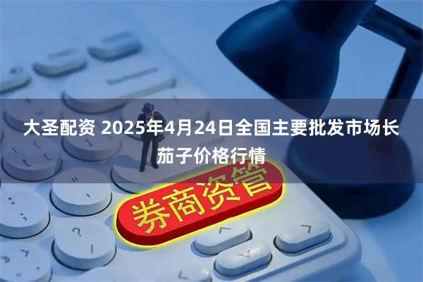 大圣配资 2025年4月24日全国主要批发市场长茄子价格行情
