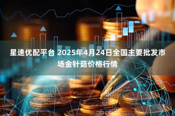 星速优配平台 2025年4月24日全国主要批发市场金针菇价格行情