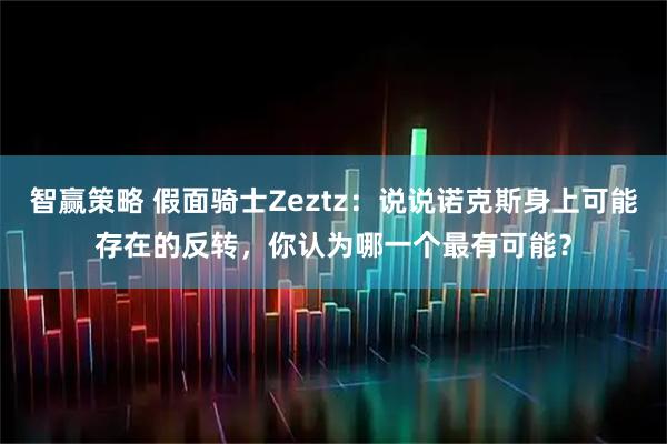 智赢策略 假面骑士Zeztz：说说诺克斯身上可能存在的反转，你认为哪一个最有可能？