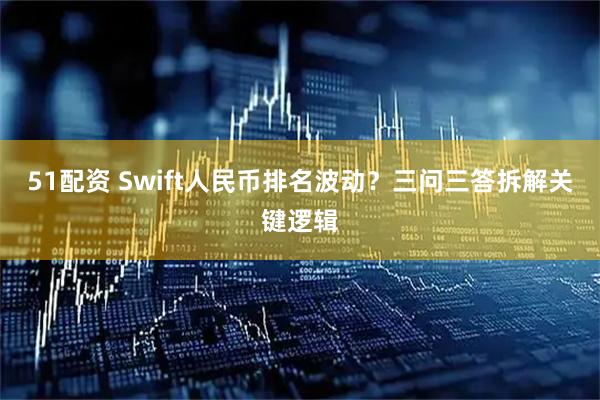 51配资 Swift人民币排名波动？三问三答拆解关键逻辑
